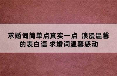 求婚词简单点真实一点  浪漫温馨的表白语 求婚词温馨感动